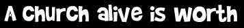 A church alive is worth