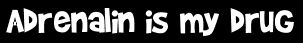Adrenalin is my drug