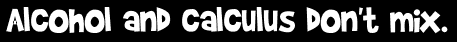Alcohol and calculus don't mix.