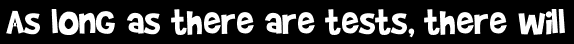 As long as there are tests, there will