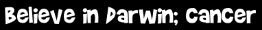 Believe in Darwin; cancer