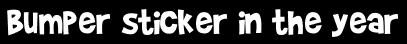 Bumper sticker in the year