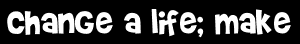 Change a life; make