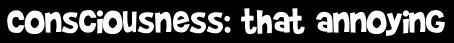 Consciousness: that annoying