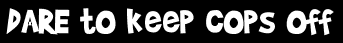 DARE to keep cops off
