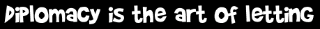 Diplomacy is the art of letting