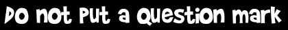 Do not put a question mark