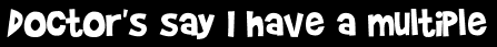 Doctor's say I have a multiple