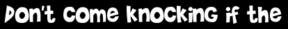 Don't come knocking if the
