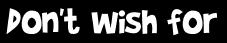 Don't wish for