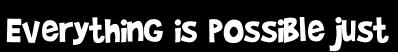 Everything is possible just