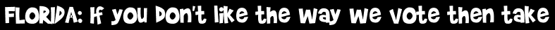 FLORIDA: If you don't like the way we vote then take