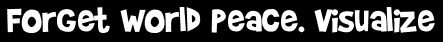 Forget World Peace. Visualize