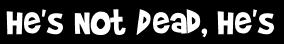 He's Not Dead, He's