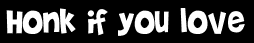 Honk if you love