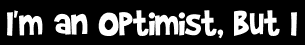 I'm an optimist, but I