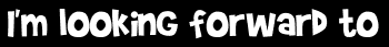 I'm looking forward to