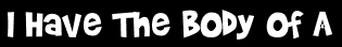 I Have The Body Of A