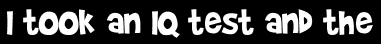 I took an IQ test and the