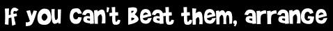 If you can't beat them, arrange