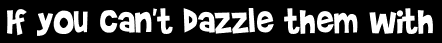 If you can't dazzle them with
