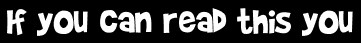 If you can read this you