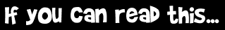 If you can read this...
