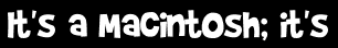 It's a Macintosh; it's