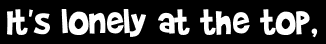 It's lonely at the top,
