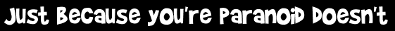 Just because you're paranoid doesn't