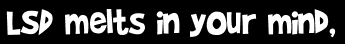 LSD melts in your mind,