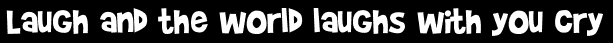 Laugh and the world laughs with you cry
