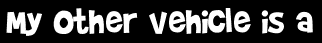 My other vehicle is a
