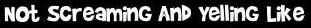 Not Screaming And Yelling Like