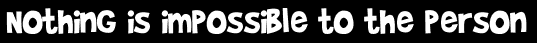 Nothing is impossible to the person