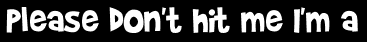 Please don't hit me I'm a