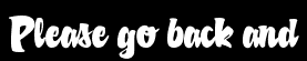 Please go back and