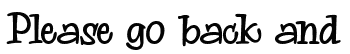 Please go back and