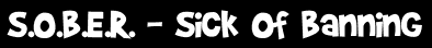 S.O.B.E.R. - Sick Of Banning