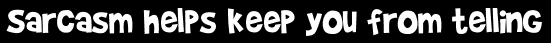 Sarcasm helps keep you from telling