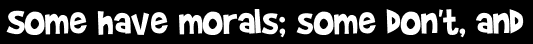 Some have morals; some don't, and