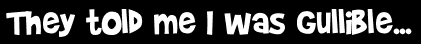 They told me I was gullible...