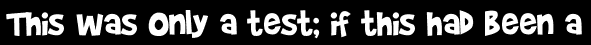 This was only a test; if this had been a