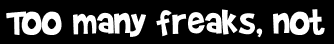 Too many freaks, not