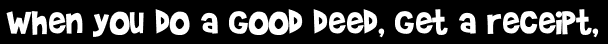 When you do a good deed, get a receipt,