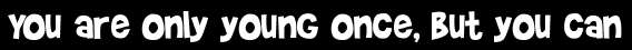 You are only young once, but you can