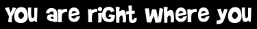 You are right where you